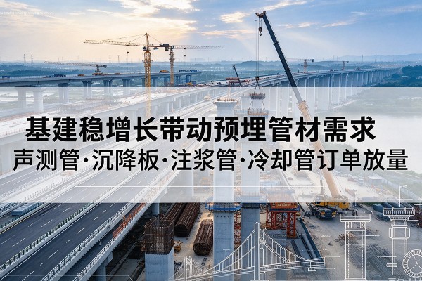 潮南基建稳增长带动预埋监测管材需求，声测管、沉降板、注浆管订单持续放量