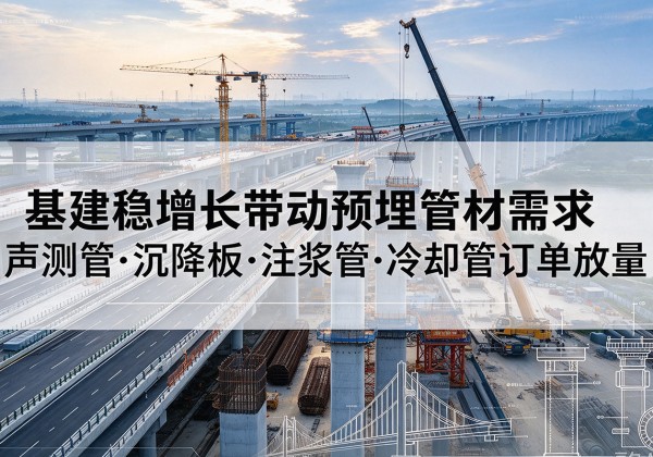 潮南基建稳增长带动预埋监测管材需求，声测管、沉降板、注浆管订单持续放量
