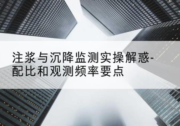 潮南水泥浆配比不当会不会造成注浆管堵管？-注浆与沉降监测实操解惑-配比和观测频率要点